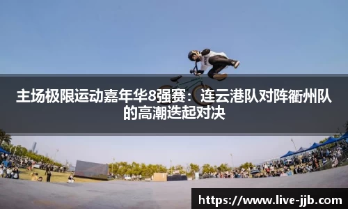 主场极限运动嘉年华8强赛：连云港队对阵衢州队的高潮迭起对决