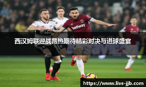 西汉姆联迎战昂热期待精彩对决与进球盛宴